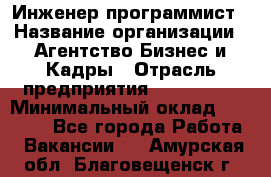 Инженер-программист › Название организации ­ Агентство Бизнес и Кадры › Отрасль предприятия ­ CTO, CIO › Минимальный оклад ­ 50 000 - Все города Работа » Вакансии   . Амурская обл.,Благовещенск г.